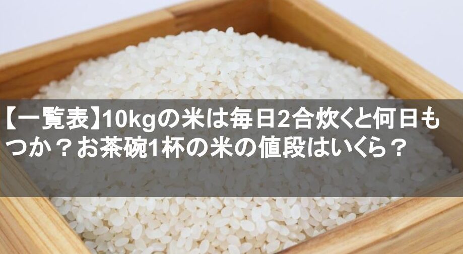 【一覧表】10kgの米は毎日2合炊くと何日もつか？お茶碗1杯の米の値段はいくら？